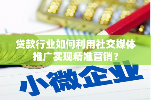 利津贷款行业如何利用社交媒体推广实现精准营销？