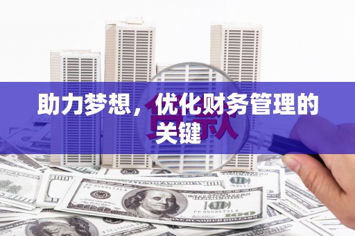 东至助力梦想,优化财务管理的关键 东至助力梦想,优化财务管理的关键