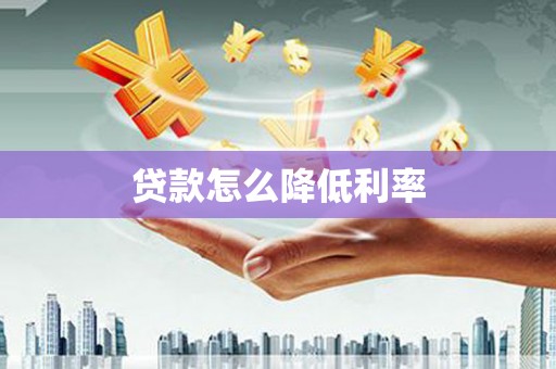 威宁贷款怎么降低利率