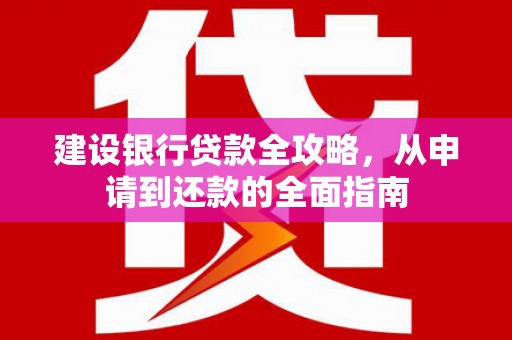 沙鹿建设银行贷款全攻略，从申请到还款的全面指南