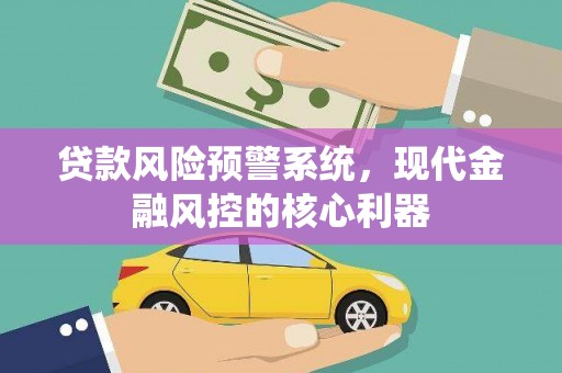 西岗贷款风险预警系统,现代金融风控的核心利器 西岗贷款风险预警系统,现代金融风控的核心利器
