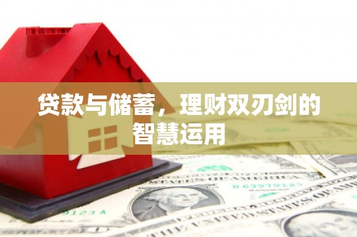 西昌贷款与储蓄，理财双刃剑的智慧运用