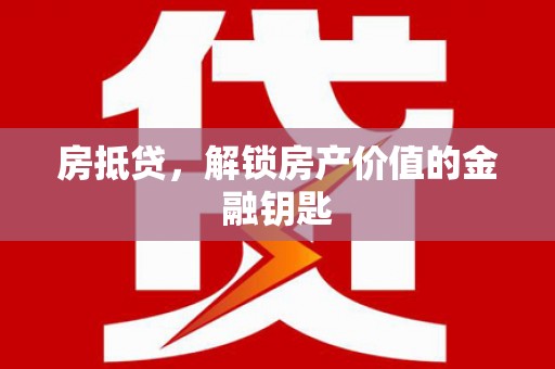 溆浦房抵贷，解锁房产价值的金融钥匙