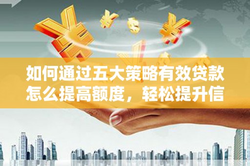 佛坪如何通过五大策略有效贷款怎么提高额度，轻松提升信用价值