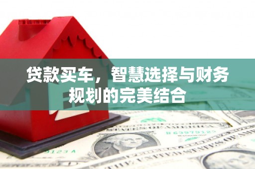 青河贷款买车，智慧选择与财务规划的完美结合