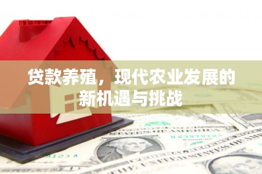 浮梁贷款养殖，现代农业发展的新机遇与挑战