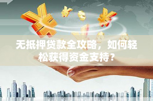 大关无抵押贷款全攻略，如何轻松获得资金支持？