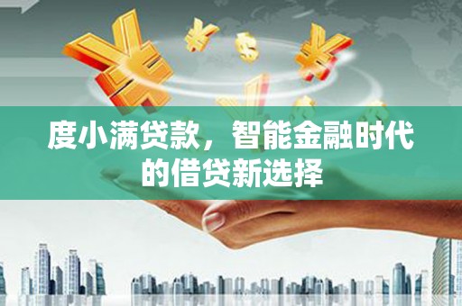 得荣度小满贷款，智能金融时代的借贷新选择