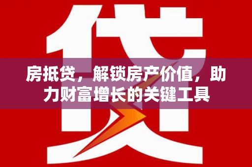 薛城房抵贷，解锁房产价值，助力财富增长的关键工具