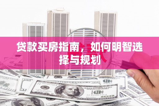 张北贷款买房指南，如何明智选择与规划