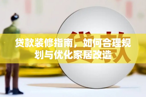禅城贷款装修指南，如何合理规划与优化家居改造