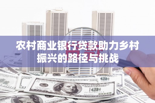 昆都仑农村商业银行贷款助力乡村振兴的路径与挑战