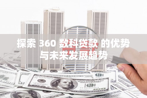宁乡探索 360 数科贷款 的优势与未来发展趋势