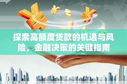 江华探索高额度贷款的机遇与风险，金融决策的关键指南