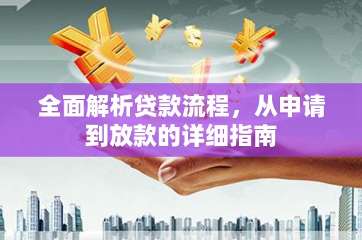 淮上全面解析贷款流程，从申请到放款的详细指南