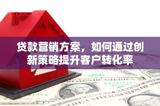 圣安多尼堂区贷款营销方案，如何通过创新策略提升客户转化率