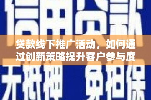 英德贷款线下推广活动，如何通过创新策略提升客户参与度