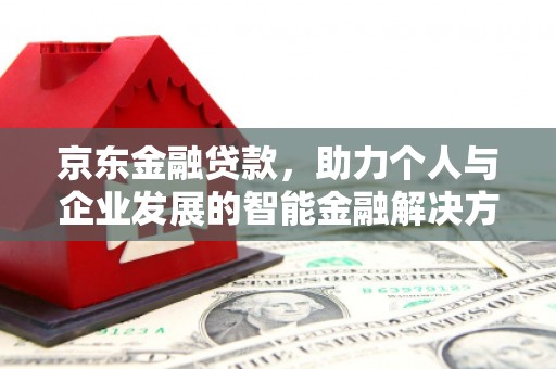 水城京东金融贷款，助力个人与企业发展的智能金融解决方案