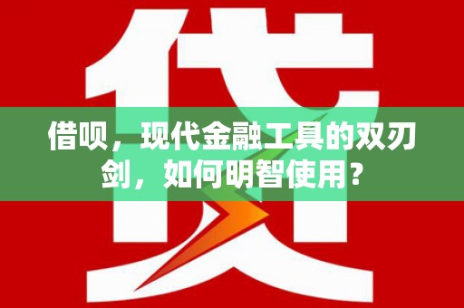 观音借呗，现代金融工具的双刃剑，如何明智使用？