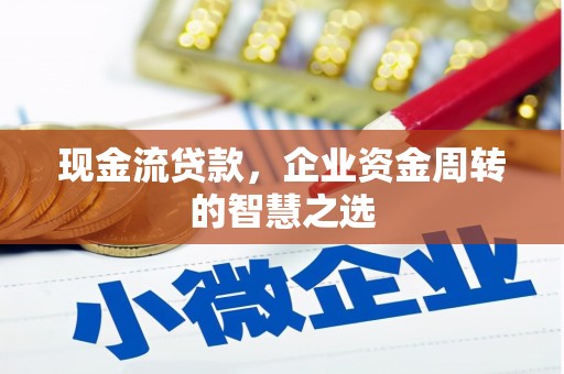 白河现金流贷款，企业资金周转的智慧之选