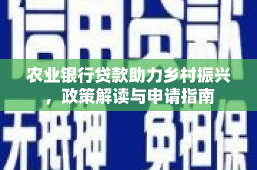 衡东农业银行贷款助力乡村振兴，政策解读与申请指南