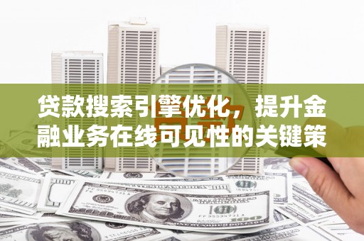 孝义贷款搜索引擎优化，提升金融业务在线可见性的关键策略