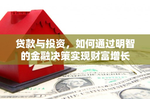 怀来贷款与投资，如何通过明智的金融决策实现财富增长