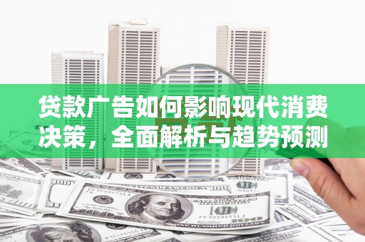 陆川贷款广告如何影响现代消费决策，全面解析与趋势预测