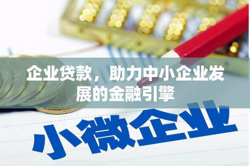 吕梁企业贷款，助力中小企业发展的金融引擎
