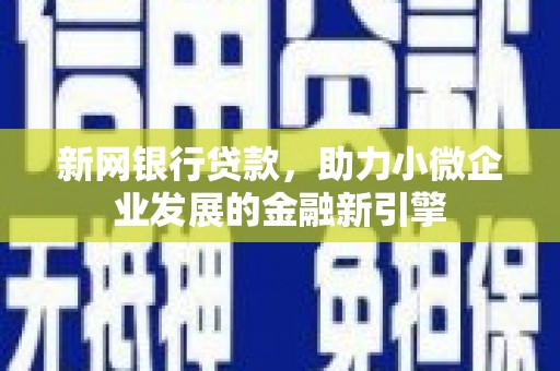 榕城新网银行贷款，助力小微企业发展的金融新引擎