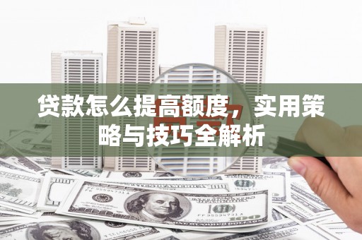 枋山贷款怎么提高额度，实用策略与技巧全解析