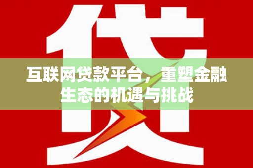沧源互联网贷款平台，重塑金融生态的机遇与挑战