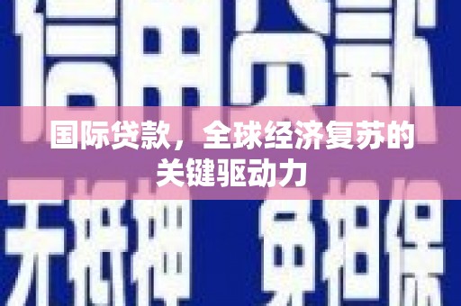 松溪国际贷款，全球经济复苏的关键驱动力