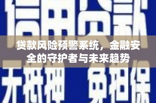 鄱阳贷款风险预警系统，金融安全的守护者与未来趋势