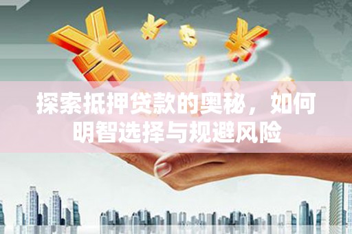 埌东探索抵押贷款的奥秘，如何明智选择与规避风险