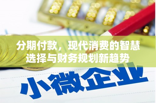马山分期付款，现代消费的智慧选择与财务规划新趋势