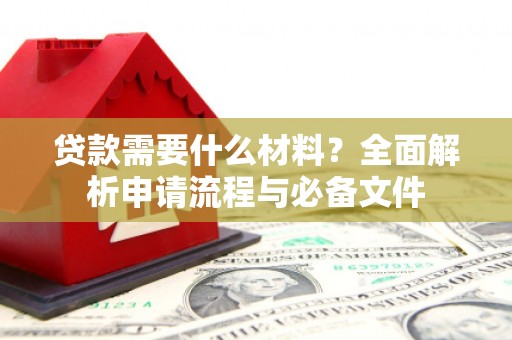 西峰贷款需要什么材料？全面解析申请流程与必备文件