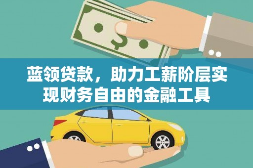 霍林郭勒蓝领贷款，助力工薪阶层实现财务自由的金融工具