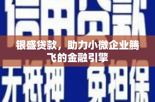 福田银盛贷款，助力小微企业腾飞的金融引擎