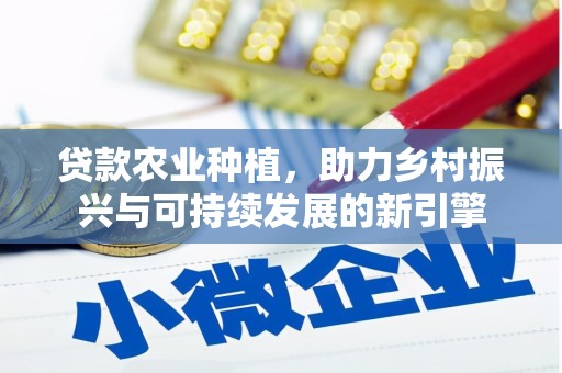 新庄贷款农业种植，助力乡村振兴与可持续发展的新引擎