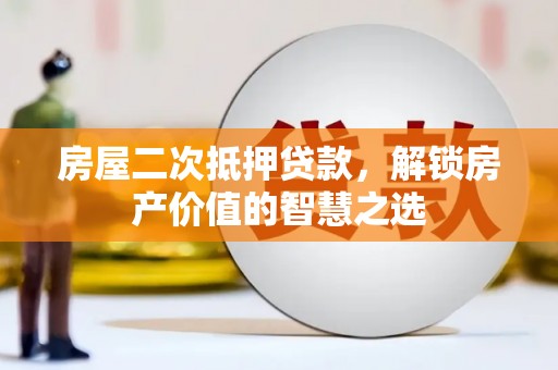 皋兰房屋二次抵押贷款，解锁房产价值的智慧之选