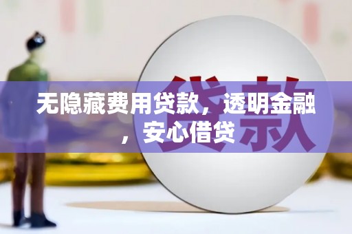 凤岗无隐藏费用贷款，透明金融，安心借贷