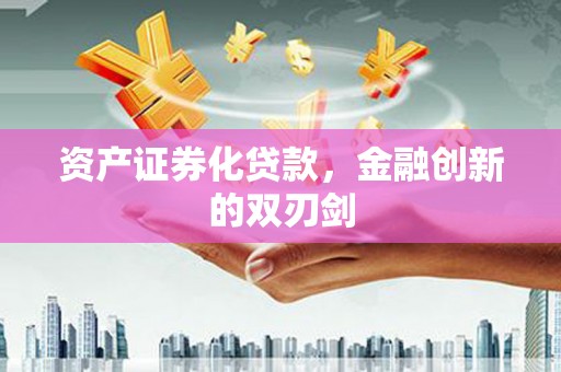 商南资产证券化贷款，金融创新的双刃剑