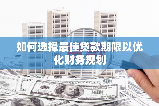 凌源如何选择最佳贷款期限以优化财务规划
