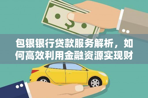 浦江包银银行贷款服务解析，如何高效利用金融资源实现财富增长