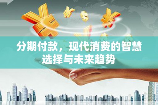 路北分期付款，现代消费的智慧选择与未来趋势
