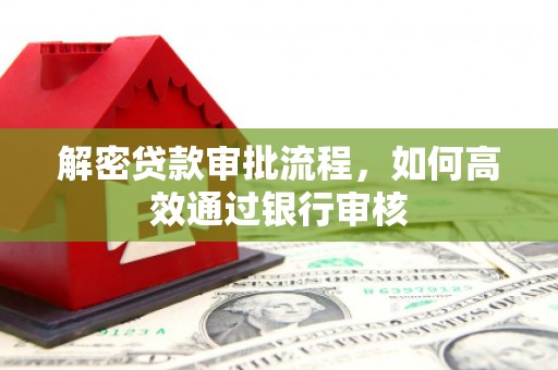 苑里解密贷款审批流程，如何高效通过银行审核