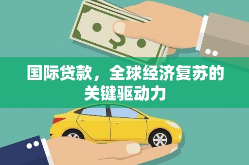 昭平国际贷款，全球经济复苏的关键驱动力