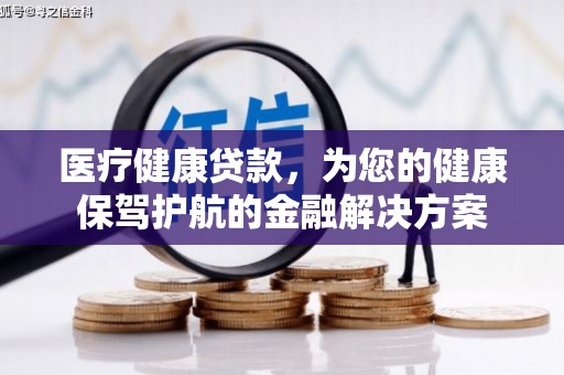 金塘医疗健康贷款，为您的健康保驾护航的金融解决方案