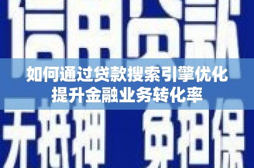 宝鸡如何通过贷款搜索引擎优化提升金融业务转化率